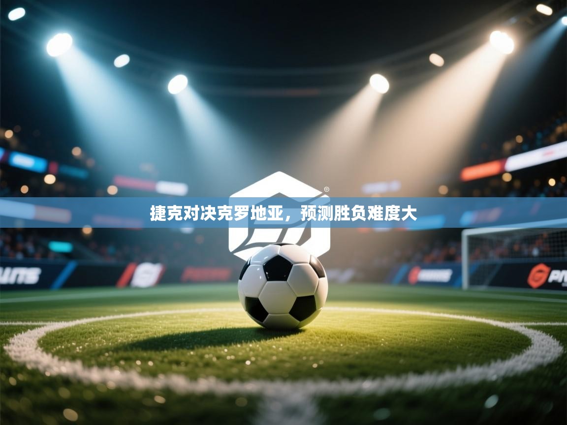 捷克对决克罗地亚,预测胜负难度大 第2张