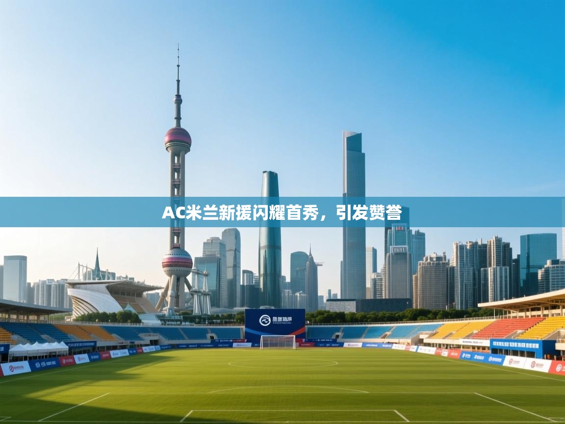 AC米兰新援闪耀首秀，引发赞誉  第1张