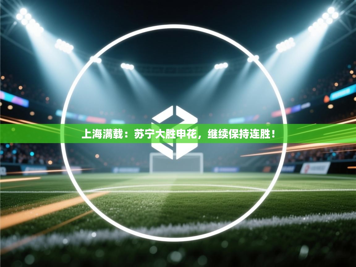 上海满载：苏宁大胜申花，继续保持连胜！  第1张