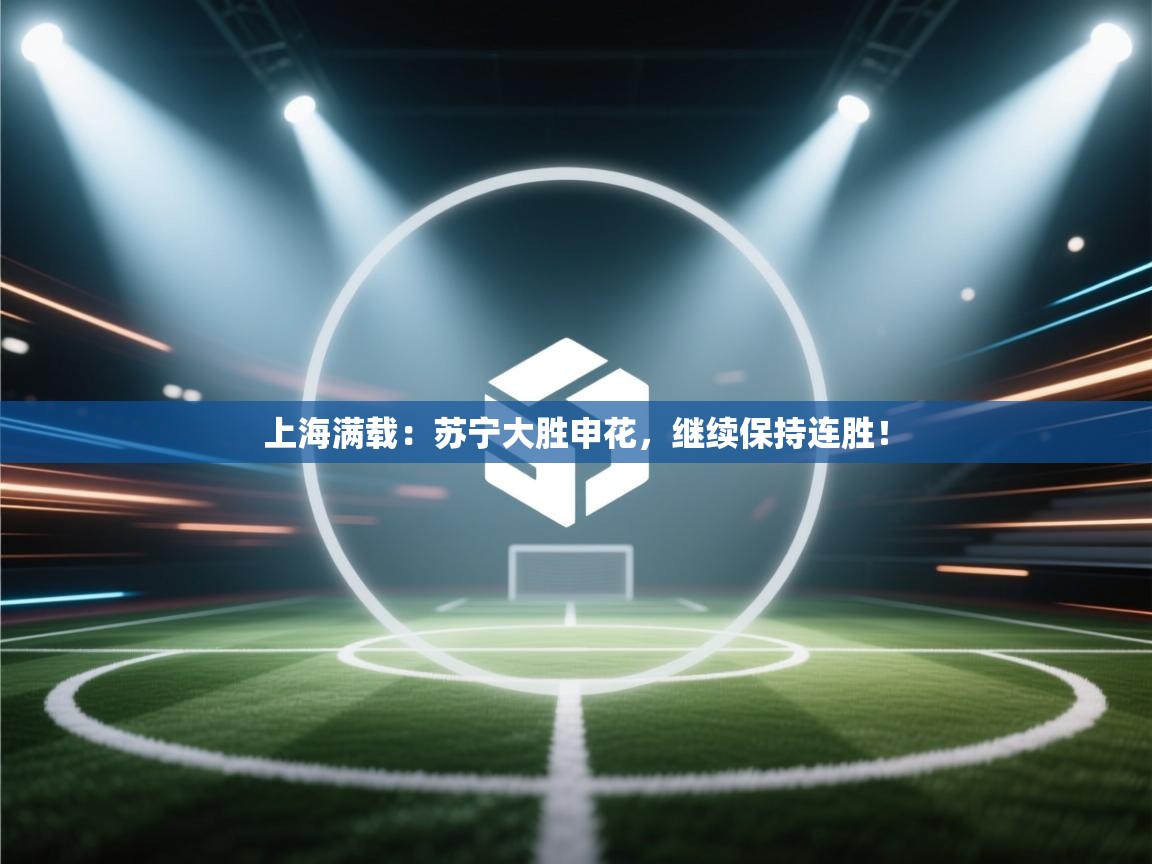 上海满载：苏宁大胜申花，继续保持连胜！  第2张